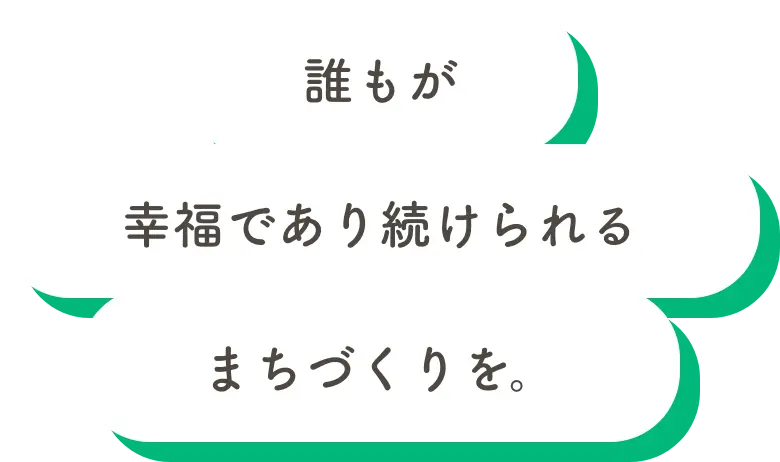 誰もが幸福でありつづくられるまちづくりを